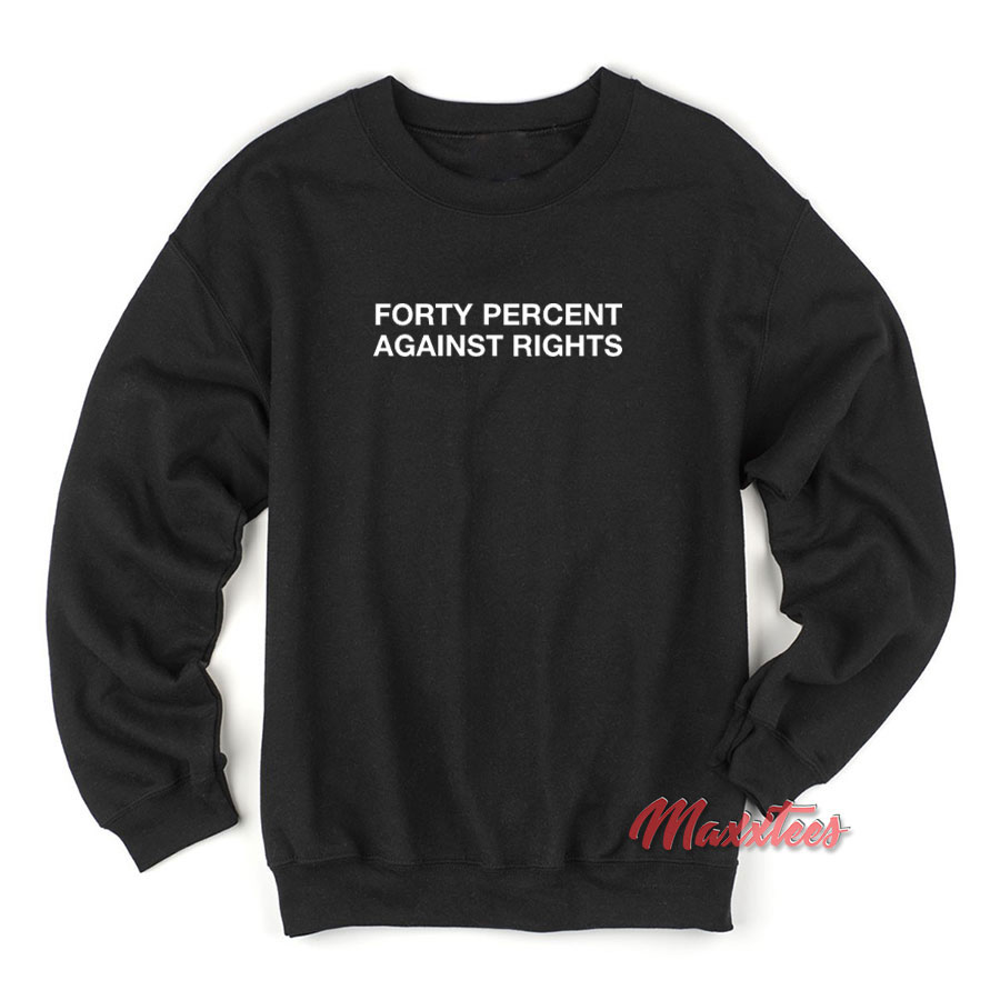 Forty Percent Against Rights Sweatshirt - Maxxtees.com