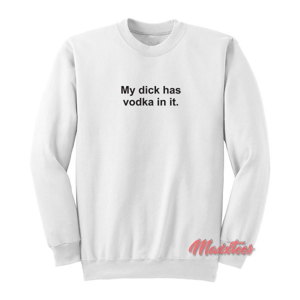 My Dick Has Vodka In It Sweatshirt