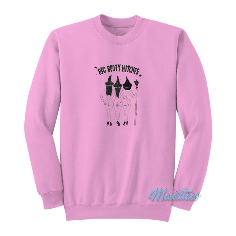 Big Booty Witches Sweatshirt For Men S Or Women S