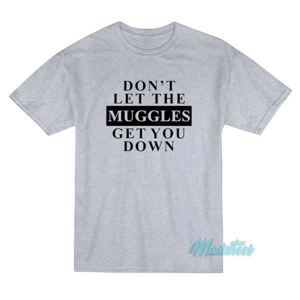Don't Let The Muggles Get You Down T-Shirt