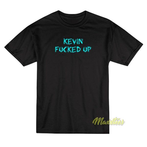 Kevin Fucked Up T-Shirt