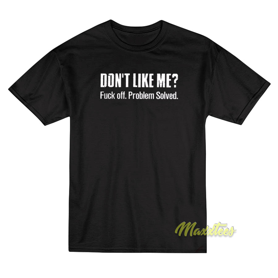 Don't Like Me Fuck Off Problem Solved T-Shirt 