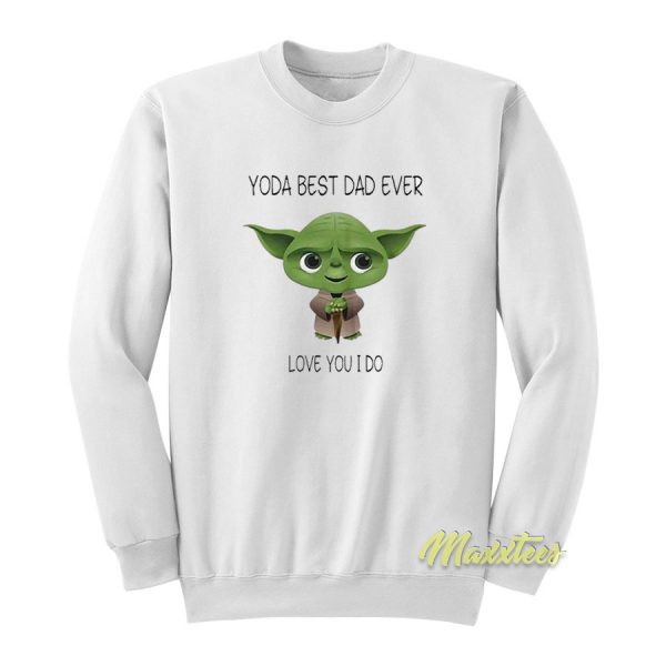 Yoda Best Dad Ever Love You I Do 2021 Sweatshirt