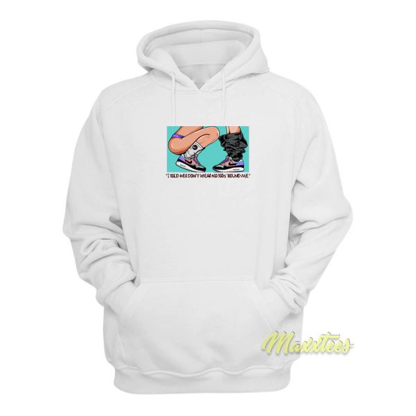 I Told Her Don't Wear Around Me Hoodie