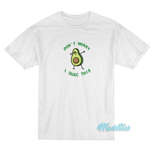 Don't Worry I Guac This Avocado T-Shirt