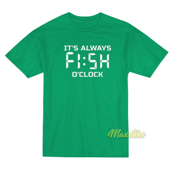 It's Always Fish O Clock T-Shirt