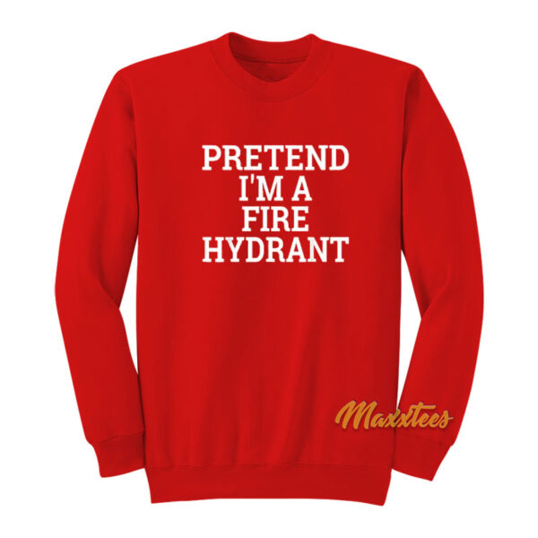 Pretend I'm A Fire Hydrant Sweatshirt