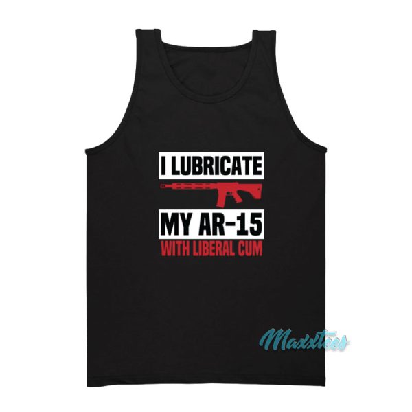 I Lubricate My Ar 15 With Liberal Cum Tank Top