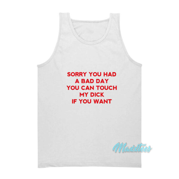 Sorry You Had A Bad Day You Can Touch My Dick Tank Top