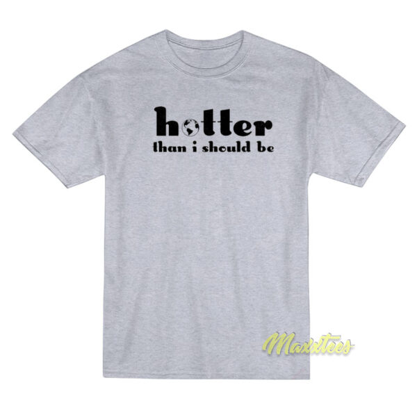 Hotter Than I Should To Be T-Shirt