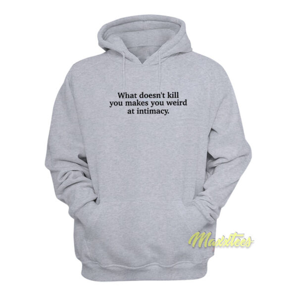 What Doesn't Kill You Makes You Weird at Intimacy Hoodie