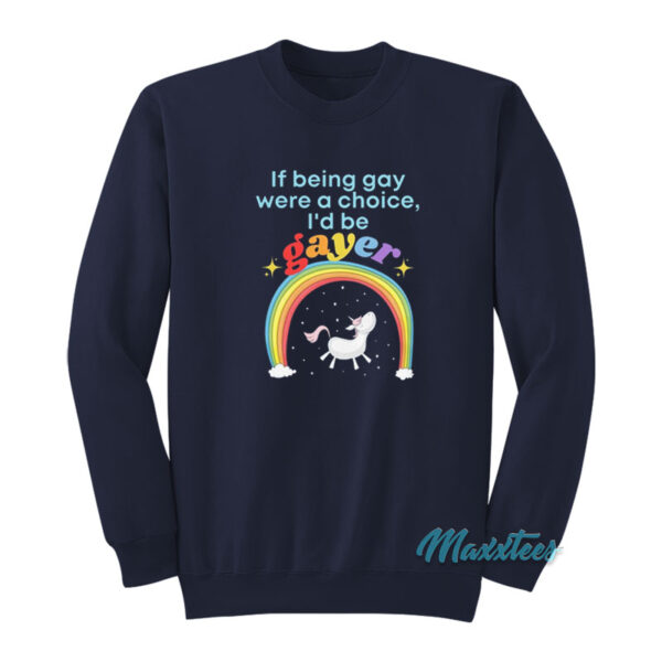 If Being Gay Was A Choice I'd Be Gayer Unicorn Sweatshirt