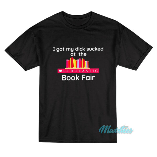 I Got My Dick Sucked At The Book Fair T-Shirt