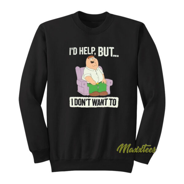 I'd Help But I Don't Wanted Peter Griffin Sweatshirt