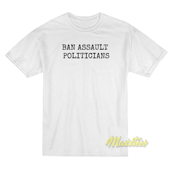 Ban Assault Politicians T-Shirt