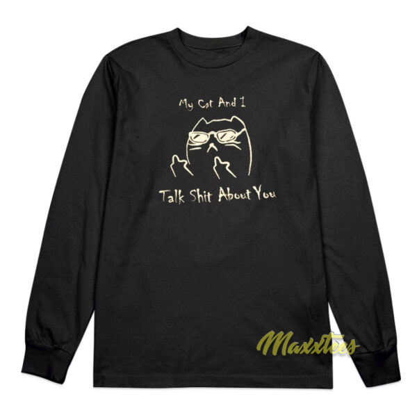 My Cat and I Talk Shit About You Long Sleeve Shirt