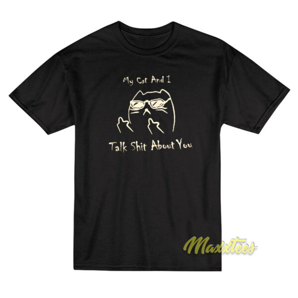 My Cat and I Talk Shit About You T-Shirt