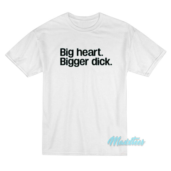 Big Heart Bigger Dick T-Shirt