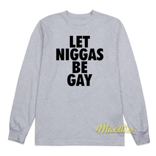 Let Niggas Be Gay Long Sleeve Shirt