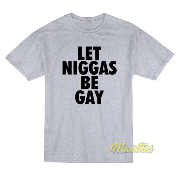 Let Niggas Be Gay T-Shirt